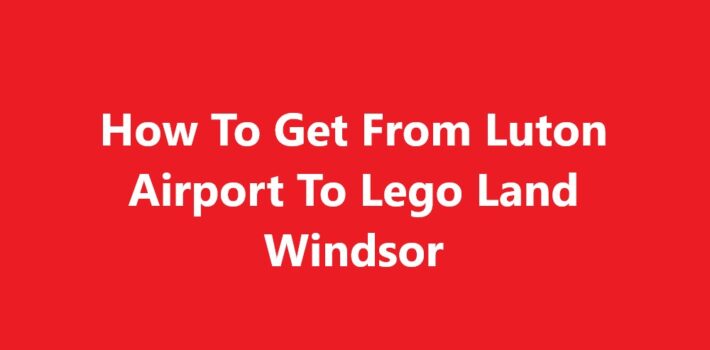 Luton Airport To Lego Land Windsor