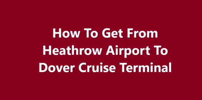 Heathrow Airport To Dover Cruise Terminal